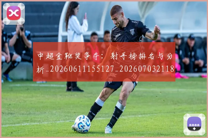 中超金靴奖争夺：射手榜排名与分析_20260611155127_20260703211852