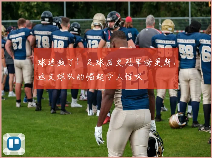 球迷疯了！足球历史冠军榜更新，这支球队的崛起令人惊叹