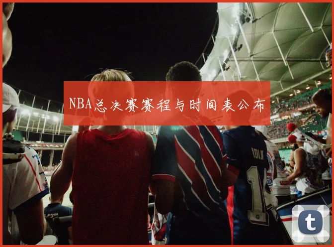 NBA总决赛赛程与时间表公布