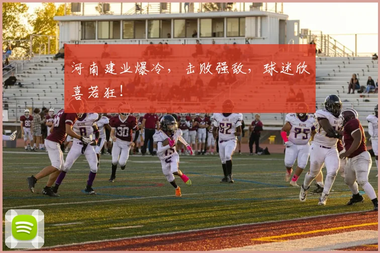 河南建业爆冷，击败强敌，球迷欣喜若狂！