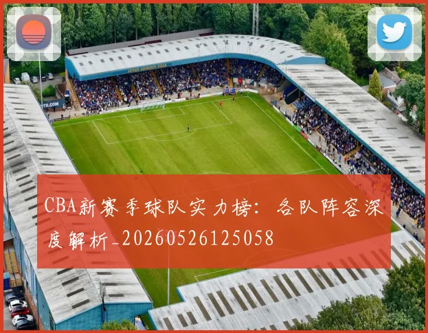 CBA新赛季球队实力榜:各队阵容深度解析_20260526125058