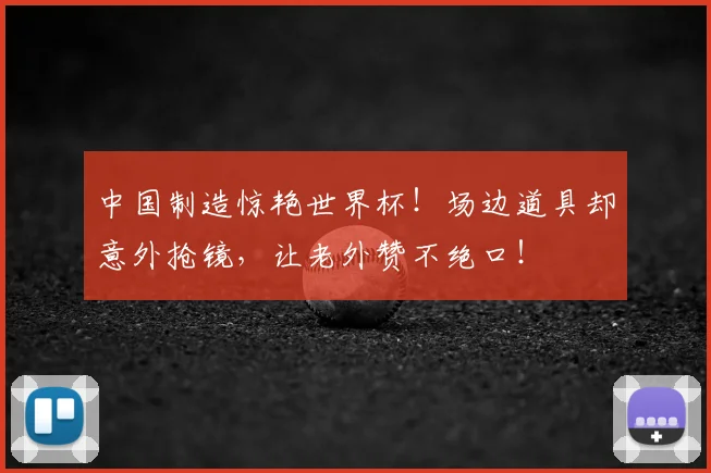中国制造惊艳世界杯！场边道具却意外抢镜，让老外赞不绝口！