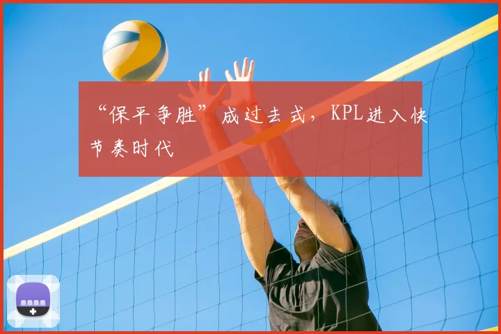 “保平争胜”成过去式，KPL进入快节奏时代