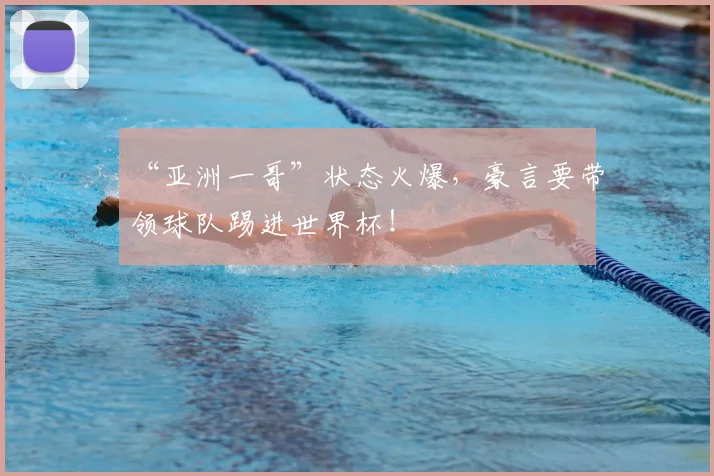 “亚洲一哥”状态火爆，豪言要带领球队踢进世界杯！