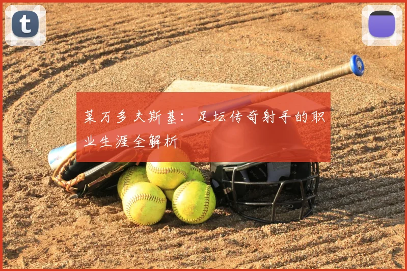 莱万多夫斯基：足坛传奇射手的职业生涯全解析