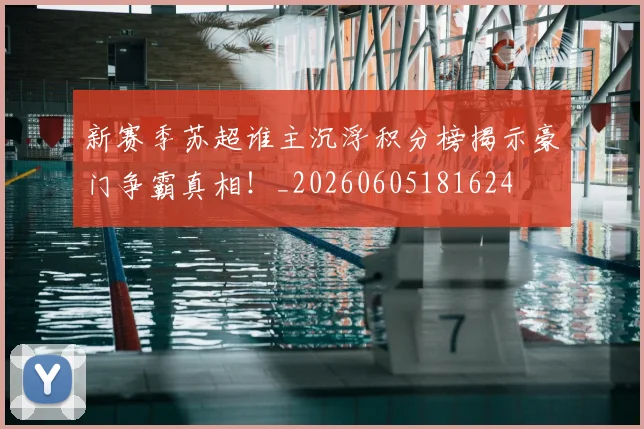 新赛季苏超谁主沉浮积分榜揭示豪门争霸真相！_20260605181624