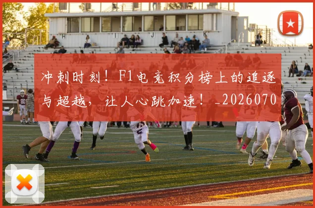 冲刺时刻!F1电竞积分榜上的追逐与超越,让人心跳加速!_20260704173024