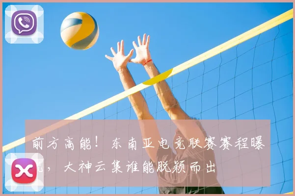 前方高能！东南亚电竞联赛赛程曝光，大神云集谁能脱颖而出
