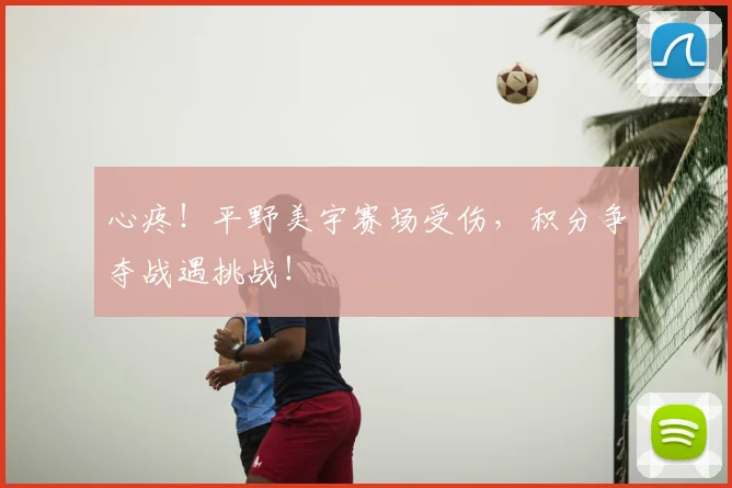 心疼！平野美宇赛场受伤，积分争夺战遇挑战！