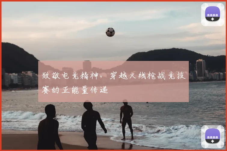 致敬电竞精神，穿越火线枪战竞技赛的正能量传递