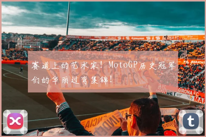 赛道上的艺术家！MotoGP历史冠军们的华丽过弯集锦！