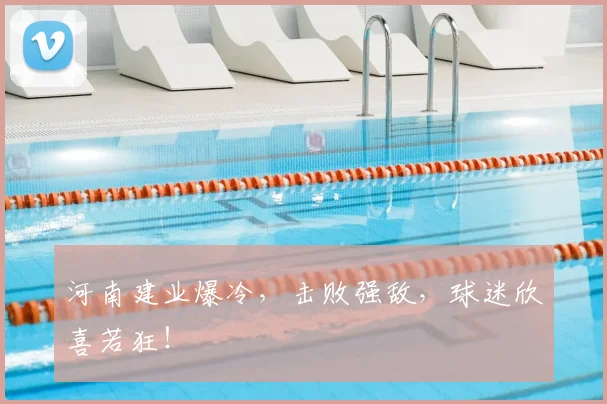 河南建业爆冷，击败强敌，球迷欣喜若狂！