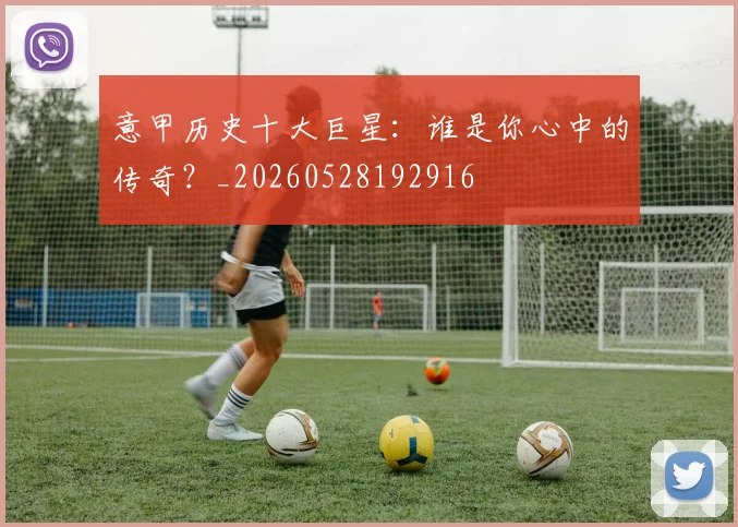 意甲历史十大巨星：谁是你心中的传奇？_20260528192916