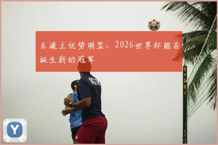 东道主优势明显，2026世界杯能否诞生新的冠军
