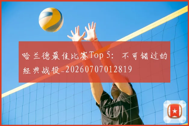 哈兰德最佳比赛Top 5:不可错过的经典战役_20260707012819
