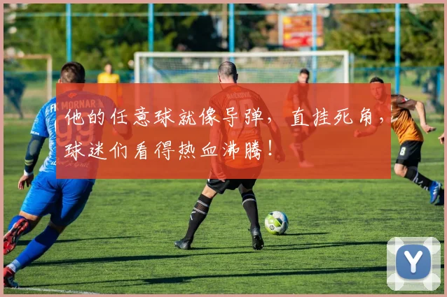 他的任意球就像导弹，直挂死角，球迷们看得热血沸腾！