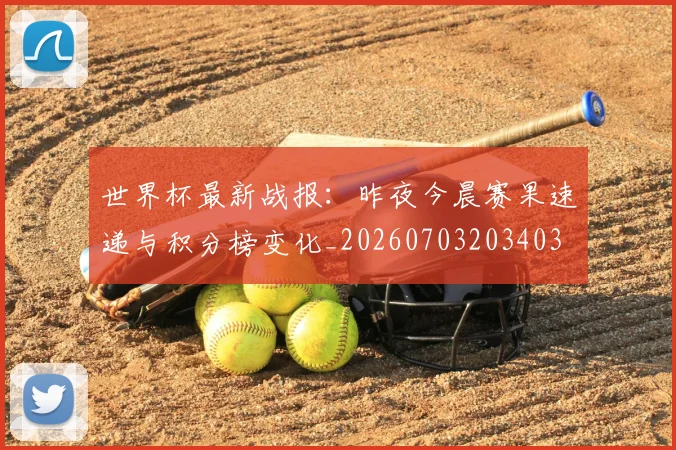 世界杯最新战报：昨夜今晨赛果速递与积分榜变化_20260703203403