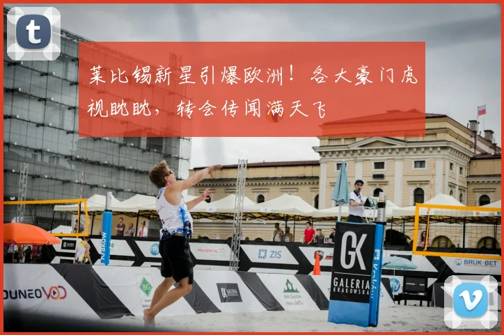 莱比锡新星引爆欧洲！各大豪门虎视眈眈，转会传闻满天飞
