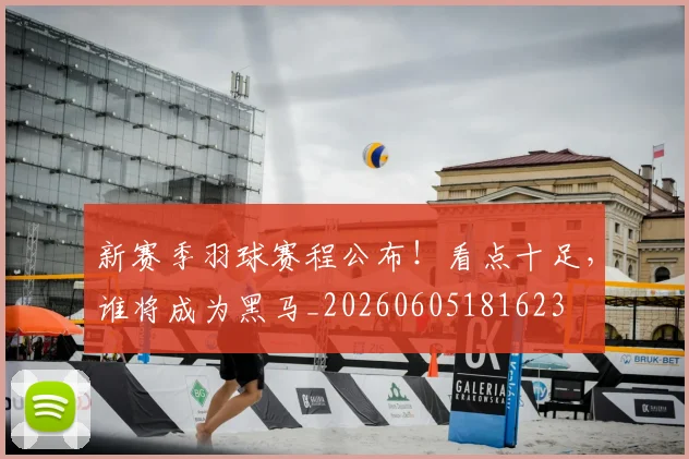 新赛季羽球赛程公布！看点十足，谁将成为黑马_20260605181623