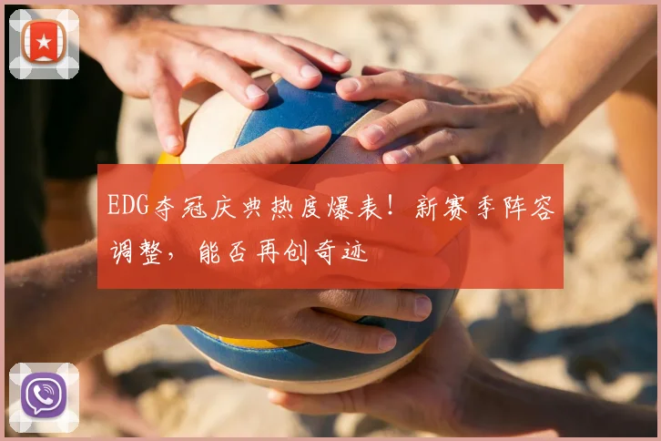 EDG夺冠庆典热度爆表！新赛季阵容调整，能否再创奇迹