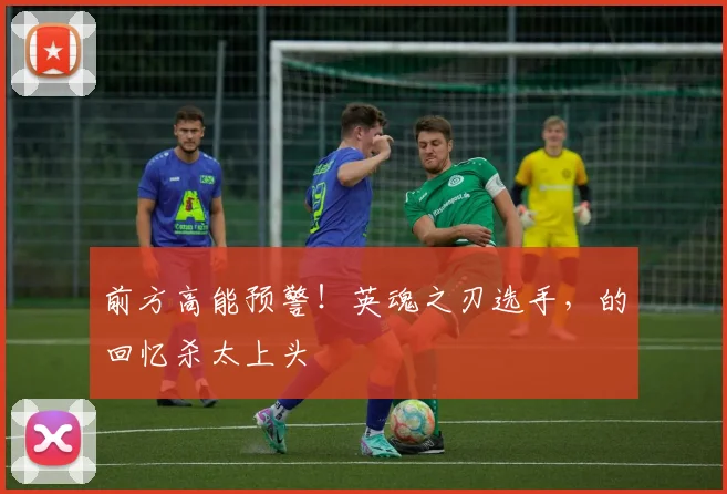 前方高能预警！英魂之刃选手，的回忆杀太上头