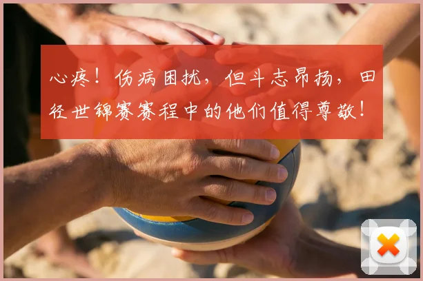 心疼！伤病困扰，但斗志昂扬，田径世锦赛赛程中的他们值得尊敬！