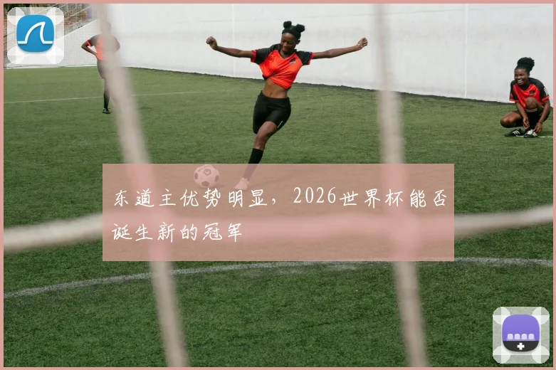 东道主优势明显，2026世界杯能否诞生新的冠军