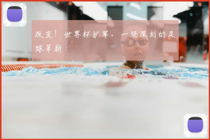 改变！世界杯扩军，一场深刻的足球革新