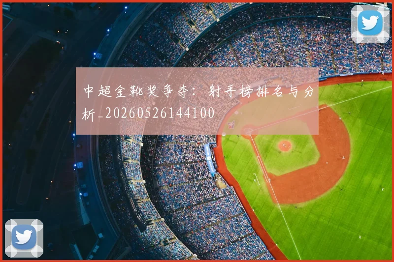 中超金靴奖争夺：射手榜排名与分析_20260526144100