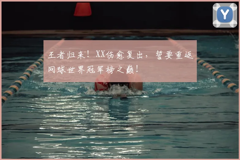 王者归来！XX伤愈复出，誓要重返网球世界冠军榜之巅！