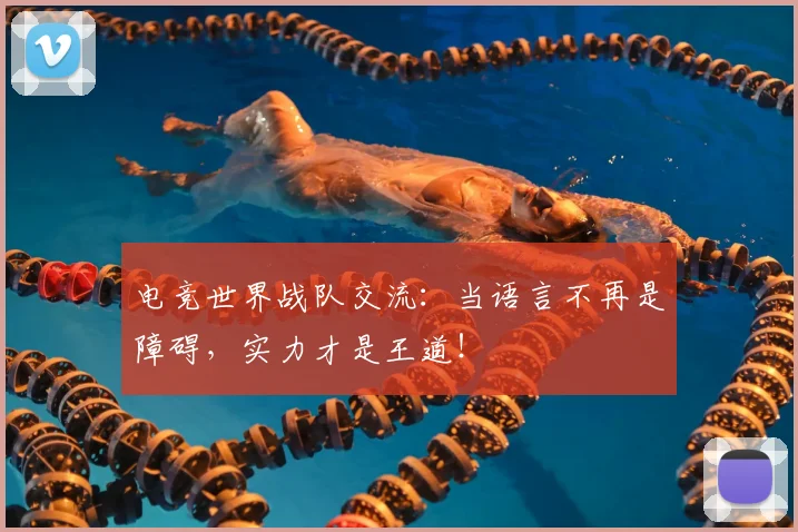 电竞世界战队交流：当语言不再是障碍，实力才是王道！