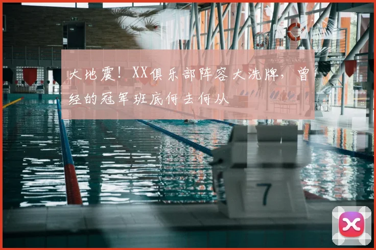大地震！XX俱乐部阵容大洗牌，曾经的冠军班底何去何从