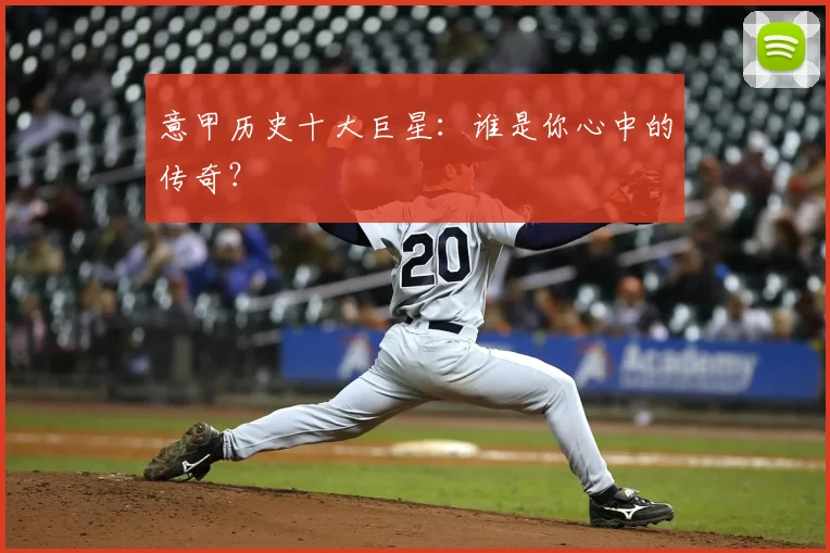 意甲历史十大巨星：谁是你心中的传奇？