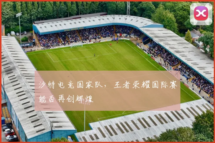 沙特电竞国家队，王者荣耀国际赛能否再创辉煌