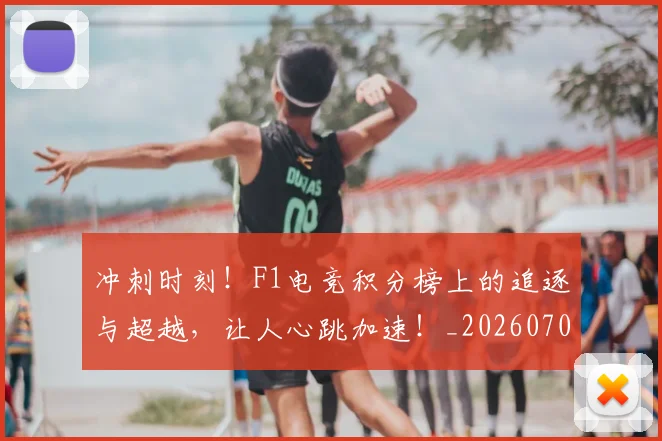 冲刺时刻！F1电竞积分榜上的追逐与超越，让人心跳加速！_20260704173024