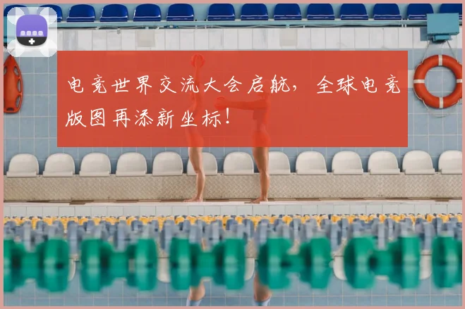 电竞世界交流大会启航，全球电竞版图再添新坐标！