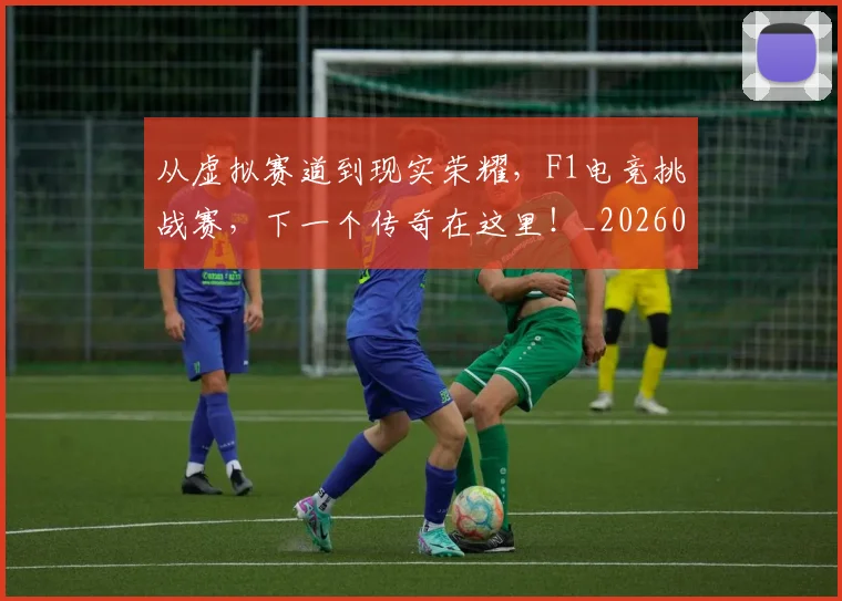 从虚拟赛道到现实荣耀，F1电竞挑战赛，下一个传奇在这里！_20260601173212