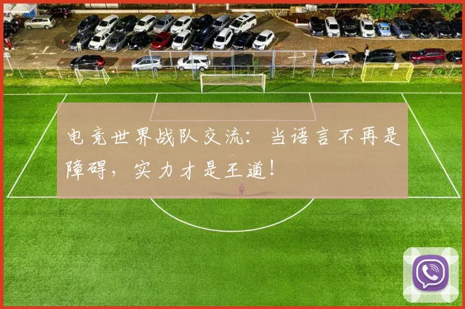电竞世界战队交流：当语言不再是障碍，实力才是王道！